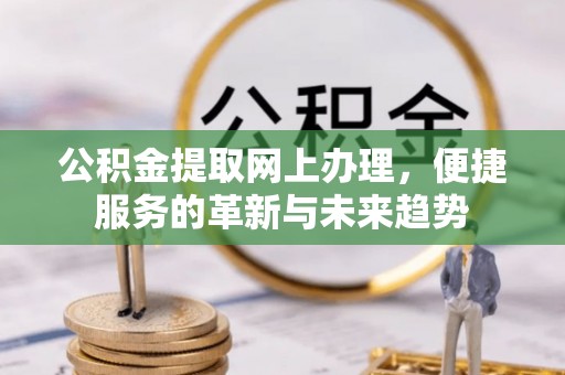 海东公积金提取网上办理，便捷服务的革新与未来趋势