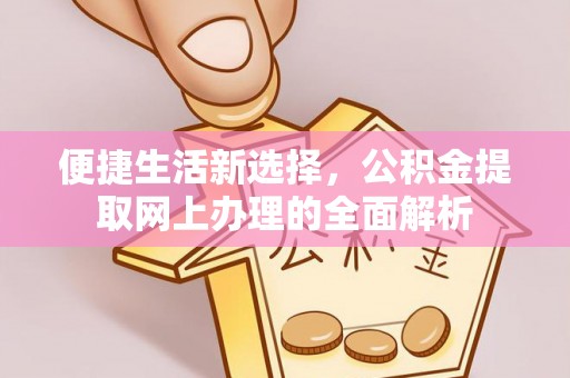 海东便捷生活新选择，公积金提取网上办理的全面解析