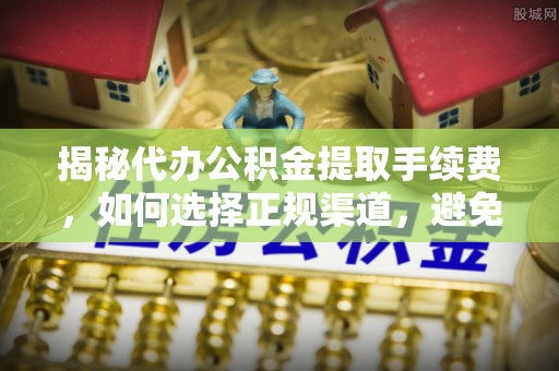海东揭秘代办公积金提取手续费，如何选择正规渠道，避免上当受骗