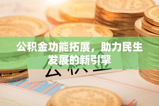 海东公积金功能拓展，助力民生发展的新引擎