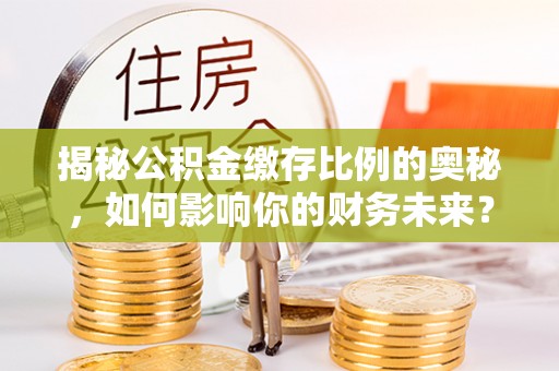 海东揭秘公积金缴存比例的奥秘，如何影响你的财务未来？