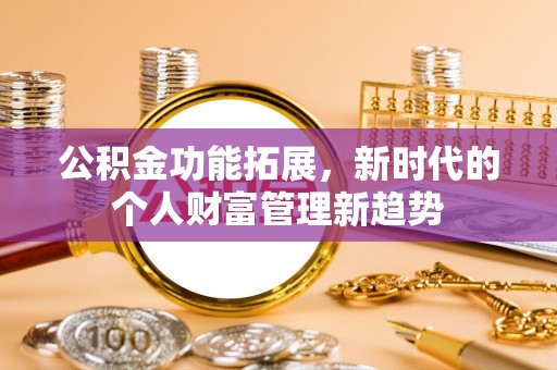 海东公积金功能拓展，新时代的个人财富管理新趋势