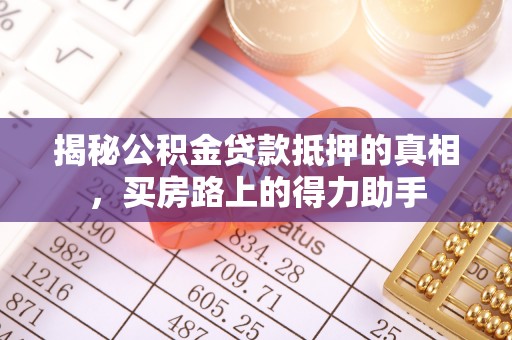 海东揭秘公积金贷款抵押的真相，买房路上的得力助手