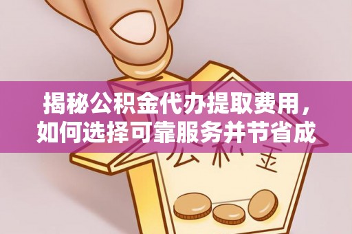 海东揭秘公积金代办提取费用，如何选择可靠服务并节省成本
