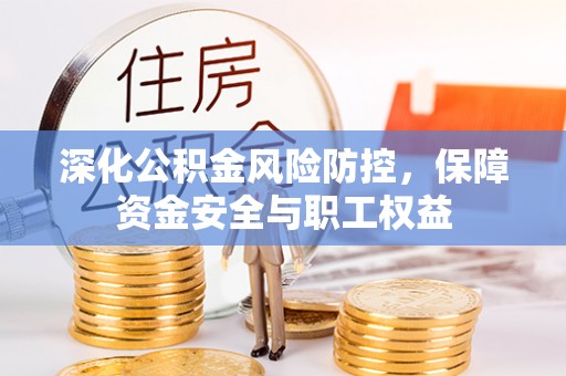 海东深化公积金风险防控，保障资金安全与职工权益