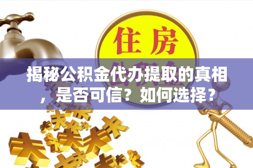 海东揭秘公积金代办提取的真相，是否可信？如何选择？