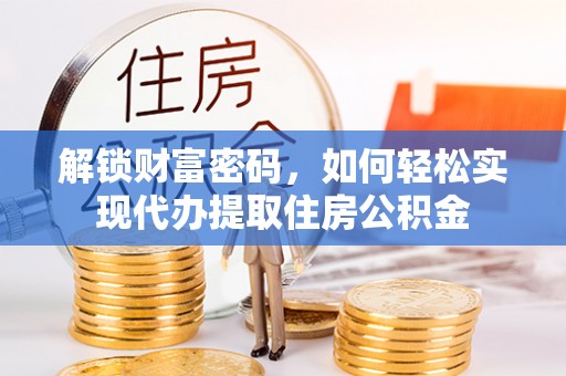 海东解锁财富密码，如何轻松实现代办提取住房公积金