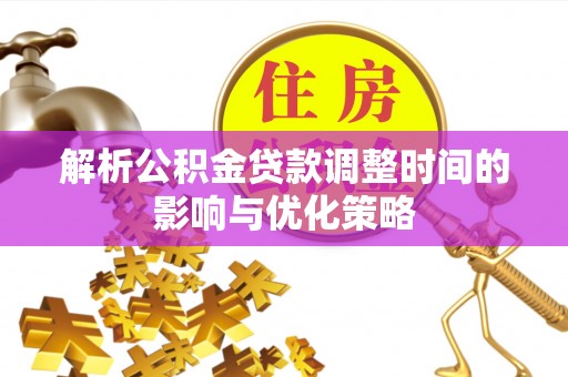 海东解析公积金贷款调整时间的影响与优化策略