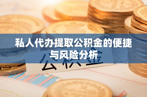 海东私人代办提取公积金的便捷与风险分析