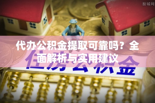 海东代办公积金提取可靠吗？全面解析与实用建议