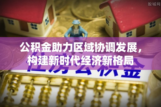 海东公积金助力区域协调发展，构建新时代经济新格局