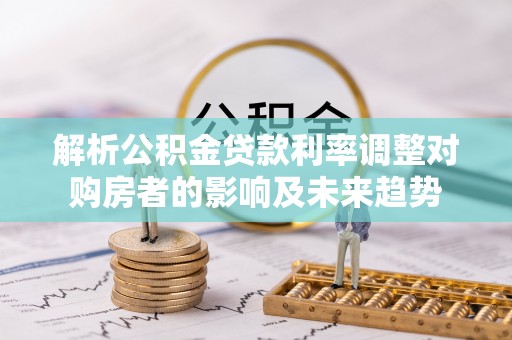 海东解析公积金贷款利率调整对购房者的影响及未来趋势