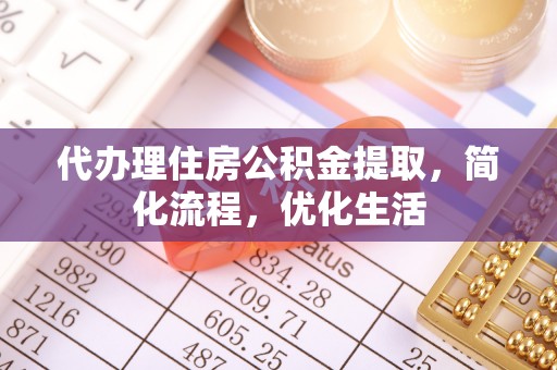 海东代办理住房公积金提取，简化流程，优化生活