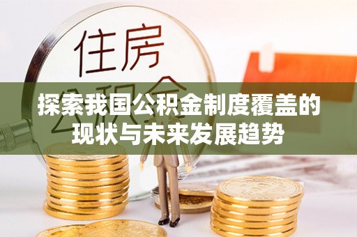 海东探索我国公积金制度覆盖的现状与未来发展趋势