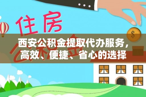 海东西安公积金提取代办服务，高效、便捷、省心的选择