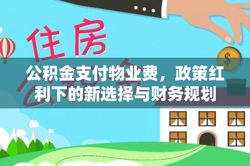 海东公积金支付物业费，政策红利下的新选择与财务规划