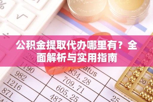 海东公积金提取代办哪里有？全面解析与实用指南