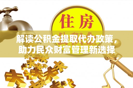 海东解读公积金提取代办政策，助力民众财富管理新选择
