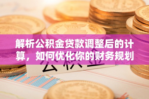 海东解析公积金贷款调整后的计算，如何优化你的财务规划
