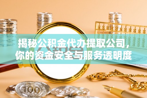 海东揭秘公积金代办提取公司，你的资金安全与服务透明度全解析