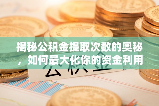 海东揭秘公积金提取次数的奥秘，如何最大化你的资金利用？