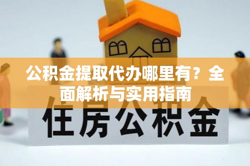 海东公积金提取代办哪里有？全面解析与实用指南