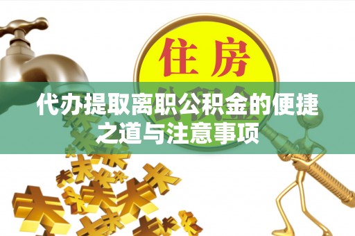 海东代办提取离职公积金的便捷之道与注意事项