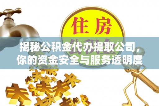 海东揭秘公积金代办提取公司，你的资金安全与服务透明度指南