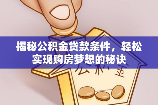 海东揭秘公积金贷款条件，轻松实现购房梦想的秘诀