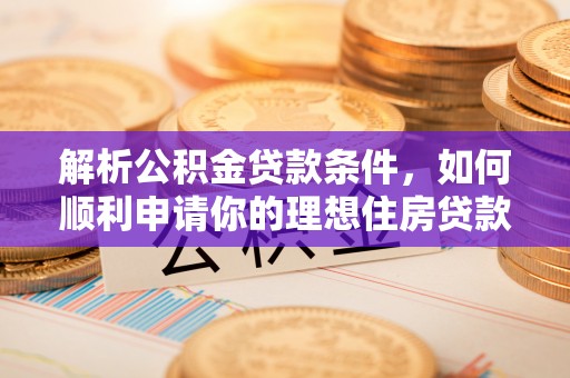海东解析公积金贷款条件，如何顺利申请你的理想住房贷款