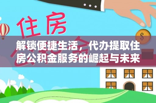 海东解锁便捷生活，代办提取住房公积金服务的崛起与未来
