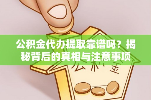 海东公积金代办提取靠谱吗？揭秘背后的真相与注意事项
