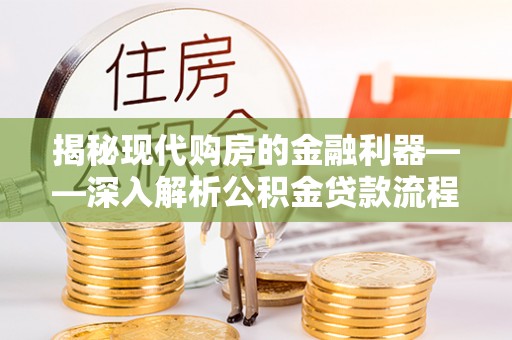 海东揭秘现代购房的金融利器——深入解析公积金贷款流程
