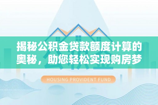 海东揭秘公积金贷款额度计算的奥秘，助您轻松实现购房梦想