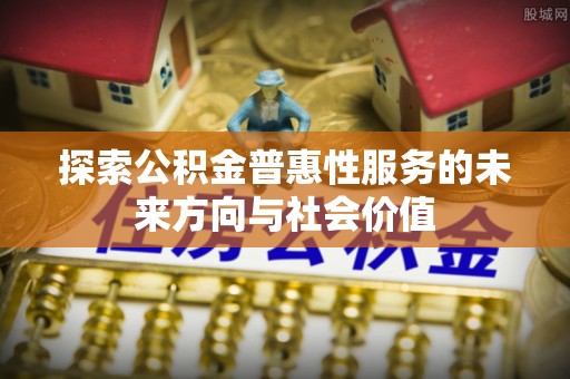 海东探索公积金普惠性服务的未来方向与社会价值