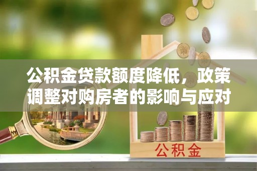 海东公积金贷款额度降低，政策调整对购房者的影响与应对策略