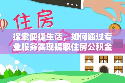 海东探索便捷生活，如何通过专业服务实现提取住房公积金代办