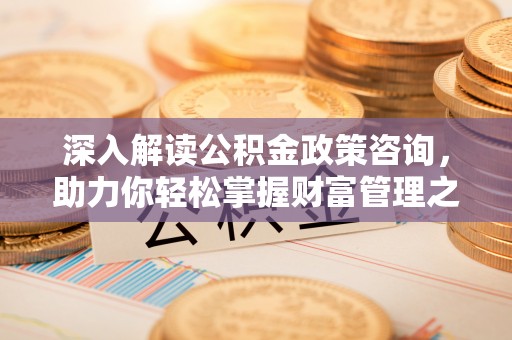 海东深入解读公积金政策咨询，助力你轻松掌握财富管理之道