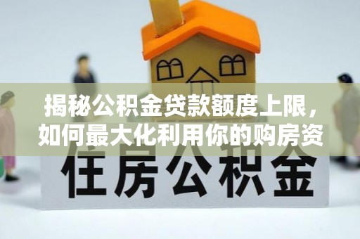 海东揭秘公积金贷款额度上限，如何最大化利用你的购房资金？