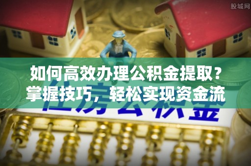 海东如何高效办理公积金提取？掌握技巧，轻松实现资金流动