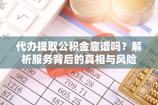 海东代办提取公积金靠谱吗？解析服务背后的真相与风险