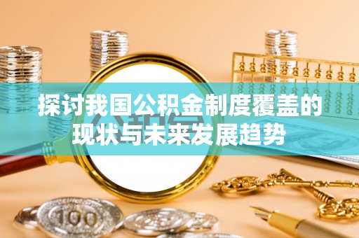 海东探讨我国公积金制度覆盖的现状与未来发展趋势