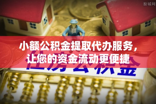 海东小额公积金提取代办服务，让您的资金流动更便捷