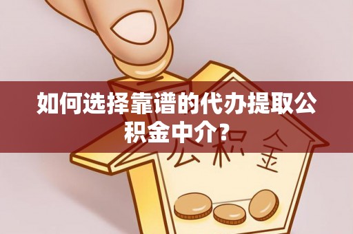 海东如何选择靠谱的代办提取公积金中介？