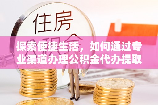 海东探索便捷生活，如何通过专业渠道办理公积金代办提取业务