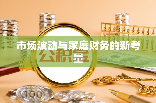 海东市场波动与家庭财务的新考量