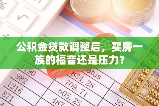 海东公积金贷款调整后，买房一族的福音还是压力？