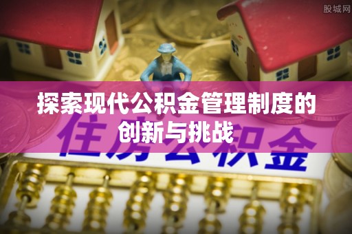 海东探索现代公积金管理制度的创新与挑战