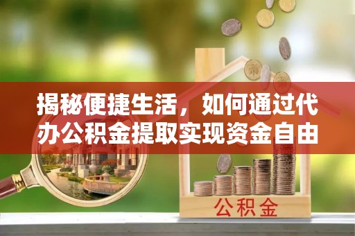 海东揭秘便捷生活，如何通过代办公积金提取实现资金自由