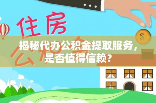 海东揭秘代办公积金提取服务，是否值得信赖？